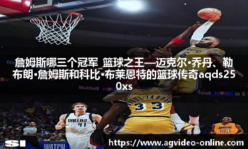 詹姆斯哪三个冠军_篮球之王—迈克尔·乔丹、勒布朗·詹姆斯和科比·布莱恩特的篮球传奇aqds250xss332ewc250ooiu332