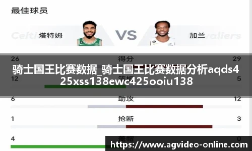 骑士国王比赛数据_骑士国王比赛数据分析aqds425xss138ewc425ooiu138