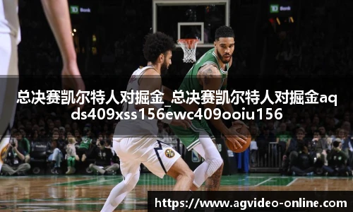 总决赛凯尔特人对掘金_总决赛凯尔特人对掘金aqds409xss156ewc409ooiu156