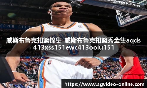 威斯布鲁克扣篮锦集_威斯布鲁克扣篮秀全集aqds413xss151ewc413ooiu151